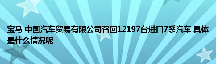 安博体育宝马 中国汽车贸易有限公司召回12197台进口7系汽车 具体是什么情况呢(图1)